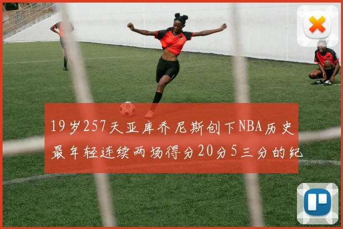 19岁257天亚库乔尼斯创下NBA历史最年轻连续两场得分20分5三分的纪录