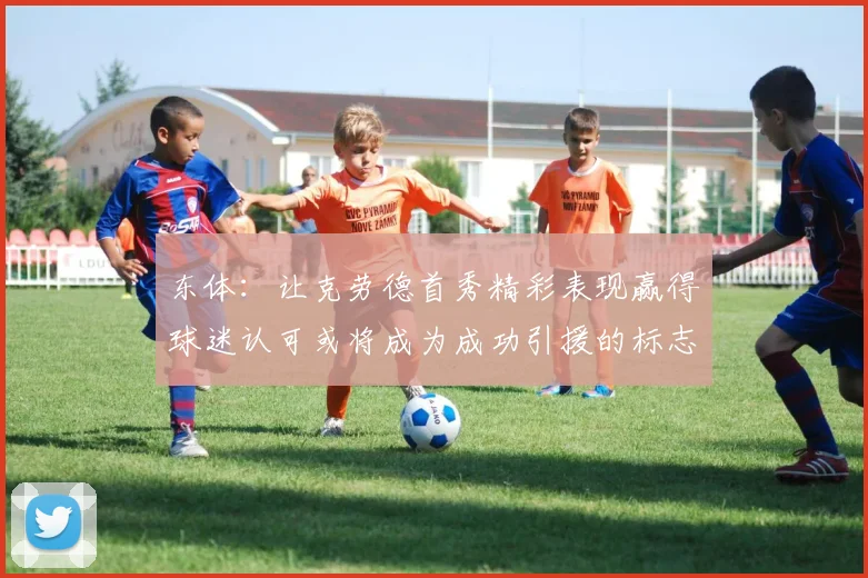 东体：让克劳德首秀精彩表现赢得球迷认可或将成为成功引援的标志
