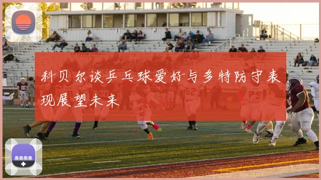 科贝尔谈乒乓球爱好与多特防守表现展望未来