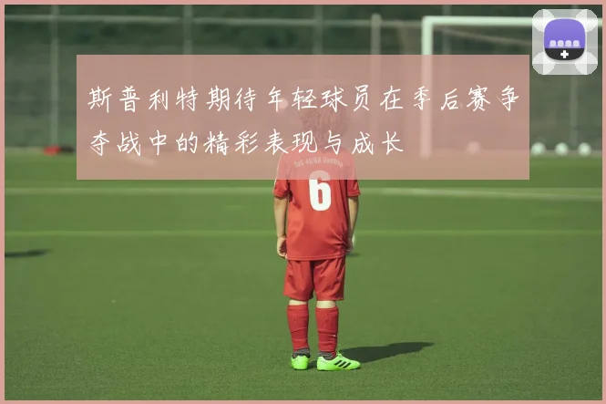 斯普利特期待年轻球员在季后赛争夺战中的精彩表现与成长