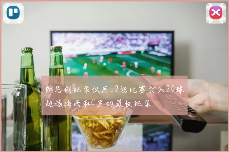 凯恩创纪录仅用12场比赛打入20球超越梅西和C罗的最快纪录